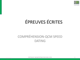 ÉPREUVES ÉCRITES
COMPRÉHENSION-QCM SPEED
DATING
22/02/2015
1COPYRIGHT BAC&POSTBACCOACHING 2014
 