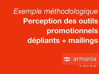 Exemple méthodologique Perception des outils promotionnels dépliants + mailings 01 48 07 40 40 
