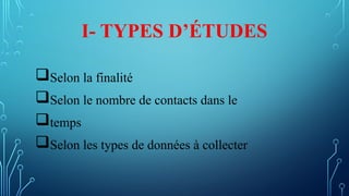 I- TYPES D’ÉTUDES
Selon la finalité
Selon le nombre de contacts dans le
temps
Selon les types de données à collecter
 