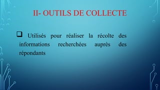 II- OUTILS DE COLLECTE
 Utilisés pour réaliser la récolte des
informations recherchées auprès des
répondants
 