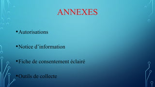 ANNEXES
•Autorisations
•Notice d’information
•Fiche de consentement éclairé
•Outils de collecte
 