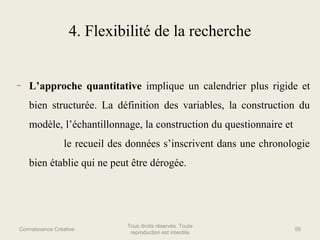 4. Flexibilité de la recherche

–

L’approche quantitative implique un calendrier plus rigide et
bien structurée. La défin...