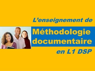 L’enseignement de

Méthodologie
documentaire
      en L1 DSP

               1
 