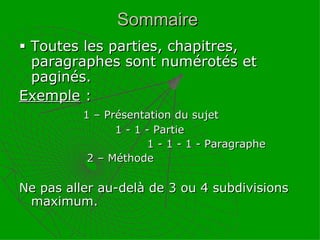 Sommaire    Toutes les parties, chapitres, paragraphes sont numérotés et paginés. Exemple  :  1 – Présentation du sujet 1 - 1 - Partie 1 - 1 - 1 - Paragraphe   2 – Méthode Ne pas aller au-delà de 3 ou 4 subdivisions maximum. 