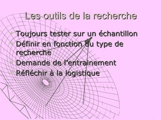 Les outils de la recherche Toujours tester sur un échantillon Définir en fonction du type de recherche Demande de l’entrainement Réfléchir à la logistique 