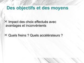 Des objectifs et des moyens

 Impact des choix effectués avec
avantages et inconvénients

 Quels freins ? Quels accélérateurs ?
 