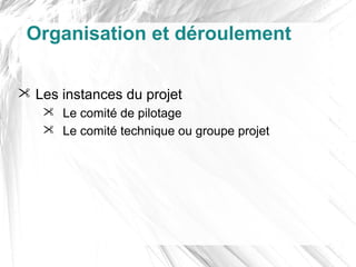 Organisation et déroulement

 Les instances du projet
    Le comité de pilotage
    Le comité technique ou groupe projet
 