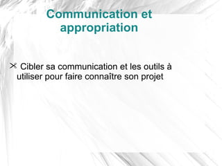 Communication et
           appropriation


 Cibler sa communication et les outils à
 utiliser pour faire connaître son projet
 