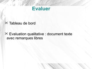 Evaluer

 Tableau de bord

 Evaluation qualitative : document texte
 avec remarques libres
 