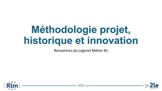 2023
Méthodologie projet,
historique et innovation
Rencontres du Logiciel Métier #1
 