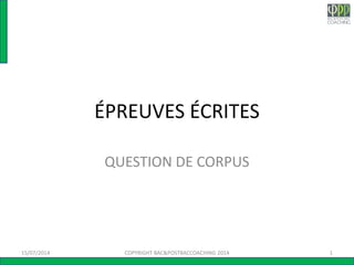 ÉPREUVES ÉCRITES
QUESTION DE CORPUS
15/07/2014 1COPYRIGHT BAC&POSTBACCOACHING 2014
 
