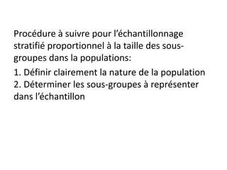 Procédure à suivre pour l’échantillonnage
stratifié proportionnel à la taille des sous-
groupes dans la populations:
1. Définir clairement la nature de la population
2. Déterminer les sous-groupes à représenter
dans l’échantillon
 