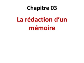 Chapitre 03
La rédaction d’un
mémoire
 