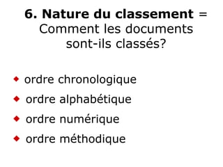 6. Nature du classement =
Comment les documents
sont-ils classés?
 ordre chronologique
 ordre alphabétique
 ordre numérique
 ordre méthodique
 