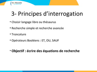 3- Principes d’interrogation
• Choisir langage libre ou thésaurus
• Recherche simple et recherche avancée
• Troncature
• Opérateurs Booléens : ET, OU, SAUF


• Objectif : écrire des équations de recherche
 