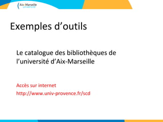 Exemples d’outils

 Le catalogue des bibliothèques de
 l’université d’Aix-Marseille


 Accès sur internet
 http://www.univ-provence.fr/scd
 