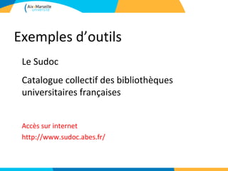Exemples d’outils
 Le Sudoc
 Catalogue collectif des bibliothèques
 universitaires françaises


 Accès sur internet
 http://www.sudoc.abes.fr/
 