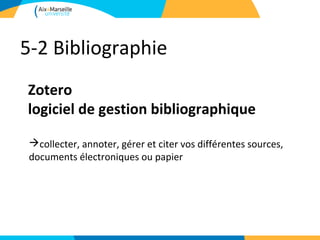 5-2 Bibliographie
Zotero
logiciel de gestion bibliographique

 collecter, annoter, gérer et citer vos différentes sources,
 documents électroniques ou papier
 