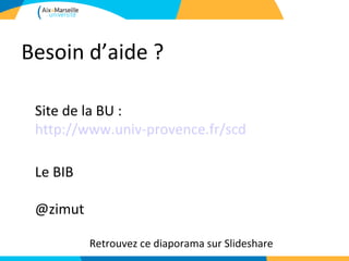 Besoin d’aide ?

 Site de la BU :
 http://www.univ-provence.fr/scd

 Le BIB

 @zimut

          Retrouvez ce diaporama sur Slideshare
 