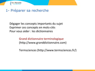 1- Préparer sa recherche


  Dégager les concepts importants du sujet
  Exprimer ces concepts en mots-clés
  Pour vous aider : les dictionnaires

         Grand dictionnaire terminologique
         (http://www.granddictionnaire.com)

         Termsciences (http://www.termsciences.fr/)
 