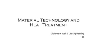 Material Technology and
Heat Treatment
Diploma in Tool & Die Engineering
S4
 