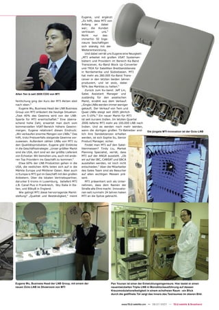 Eugene, und ergänzt:
                                                    „Es hilft, dass MTI von
                                                    Anfang an dabei
                                                    war; die Kunden
                                                    vertrauen       uns.“
                                                    Nicht     nur    das:
                                                    immerhin 50 Inge-
                                                    nieure beschäftigen
                                                    sich ständig mit der
                                                    Weiterentwicklung.
                                                       Und dabei verrät uns Eugene eine Neuigkeit:
                                                    „MTI arbeitet mit großen VSAT Systeman-
                                                    bietern und Providern im Bereich Ka-Band
                                                    Transceiver, Ku-Band Block Up-Converter
                                                    und TRIA für Satelliten Breitbanddienste
                                                    in Nordamerika und Südostasien. MTI
                                                    hat mehr als 280.000 Ka-Band Trans-
                                                    ceiver in den letzten beiden Jahren
                                                    produziert, und ist stolz, dabei
                                                    90% des Marktes zu halten.“
                                                       Zurück zum Ku-band: Jeff Lin,
Allen Yen is seit 2005 COO von MTI                  Sales Assistant Manager und
                                                    zuständig für den asiatischen
fentlichung ging der Kurs der MTI Aktien steil      Markt, erzählt aus dem Verkauf:
nach oben.“                                         „Single LNBs werden immer weniger
   Eugene Wu, Business Head der LNB Business        gekauft. Der Verkauf von Twin und
Group von MTI erläutert die heutige Situation:      Quad LNBs steigt seit 2005 jährlich
„Fast 40% des Gewinns wird von der LNB-             um 5-10%.“ Ein neuer Markt für MTI
Sparte für MTI erwirtschaftet.“ Eine überra-        ist seit kurzem Indien. Im letzten Quartal
schend hohe Zahl, erwartet man doch vom             2006 lieferte MTI mehr als 100.000 LNB nach
kommerziellen VSAT-Bereich höhere Gewinn-           Indien. Und es werden noch mehr werden,
margen. Eugene relativiert diesen Eindruck:         wenn die dortigen großen TV-Betreiber end-        Die jüngste MTI-Innovation ist der Octo-LNB
„Wir verkaufen enorme Mengen von LNBs.“ Das         lich ihre Sendelizenzen erhalten
hilft, trotz Preisverfalls steigende Gewinne vor-   werden, ist sich Sophie Su, Senior
zuweisen. Außerdem zählen LNBs von MTI zu           Product Manager, sicher.
den Qualitätsprodukten. Eugene gibt Einblicke          Findet man MTI auf den Satel-
in die Geschäftsstrategie: „Unser größter Markt     litenmessen? Tindy Liu, Market
sind die USA, dort sind wir der größte Lieferant    Planning Specialist, verrät, dass
von Echostar. Wir bemühen uns, auch mit ande-       MTI auf der ANGA ausstellt. „Ob
ren Top Providern ins Geschäft zu kommen.“          wir auf der IBC, CABSAT und SBCA
   Etwa 60% der LNB Produktion gehen in die         ausstellen werden, ist noch nicht
USA, die restlichen 40% teilen sich auf in die      entschieden.“ Aber die Mitarbeiter
Märkte Europa und Mittlerer Osten. Aber auch        des Sales Team sind als Besucher
in Europa is MTI gut im Geschäft mit den großen     auf allen wichtigen Messen prä-
Anbietern. Über die lokalen Vertriebspartner,       sent.
darunter E-tronix in Luxemburg, beliefert MTI          MTI präsentiert sich als Unter-
z.B. Canal Plus in Frankreich, Sky Italia in Ita-   nehmen, dass dem Namen der
lien, und BSkyB in England.                         Straße alle Ehre macht: Innovatio-
   Wie gelingt MTI diese hervorragende Markt-       nen seit nunmehr 24 Jahren haben
stellung? „Qualität und Beständigkeit,“ meint       MTI an die Spitze gebracht.




Eugene Wu, Business Head der LNB Group, mit einem der                     Pan Younan ist einer der Entwicklungsingenieure. Hier testet er einen
neuen Octo-LNB im Showroom von MTI                                        neuentwickelten Triple-LNB in Monoblockausführung auf dessen
                                                                          Kreuzmodulationsfestigkeit in einem echofreien Raum - ein Blick
                                                                          durch die geöffnete Tür zeigt das Innere des Testraumes im oberen Bild.


                                                                                  www.TELE-satellite.com — 06-07/2007 — TELE-satellite & Broadband
 