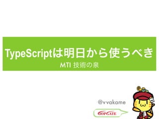 TypeScriptは明日から使うべき 
MTI 技術の泉 
@vvakame 
 