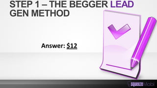 STEP 1 – THE BEGGER LEAD
GEN METHOD
Answer: $12
 