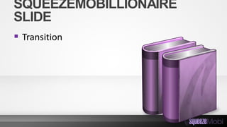 SQUEEZEMOBILLIONAIRE
SLIDE
 Transition
 