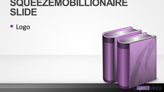 SQUEEZEMOBILLIONAIRE
SLIDE
 Logo
 