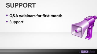 SUPPORT
 Q&A webinars for first month
 Support
 