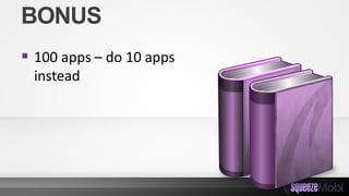 BONUS
 100 apps – do 10 apps
instead
 