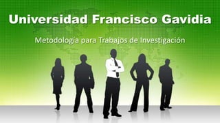 Universidad Francisco Gavidia
Metodología para Trabajos de Investigación
 