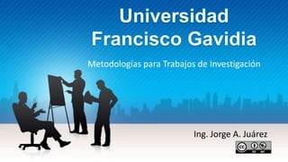 Metodologías para Trabajos de Investigación
Ing. Jorge A. Juárez
 