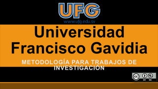 Universidad
Francisco Gavidia
METODOLOGÍA PARA TRABAJOS DE
INVESTIGACIÓN
 
