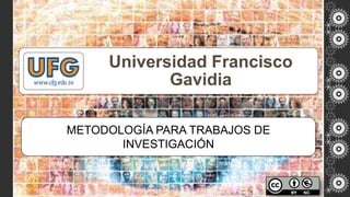 Universidad Francisco
Gavidia
METODOLOGÍA PARA TRABAJOS DE
INVESTIGACIÓN

 