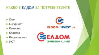 КАКВО Е ЕЛДОМ ЗА ПОТРЕБИТЕЛИТЕ
 Стил
 Сигурност
 Качество
 Класика
 Иновативност
 УЮТ
 