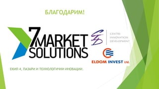 БЛАГОДАРИМ!
ЕКИП 4, ПАЗАРИ И ТЕХНОЛОГИЧНИ ИНОВАЦИИ.
 