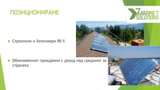 ПОЗИЦИОНИРАНЕ
 Строители и Хотелиери 90 %
 Обикновеният гражданин с доход над средният за
страната
 