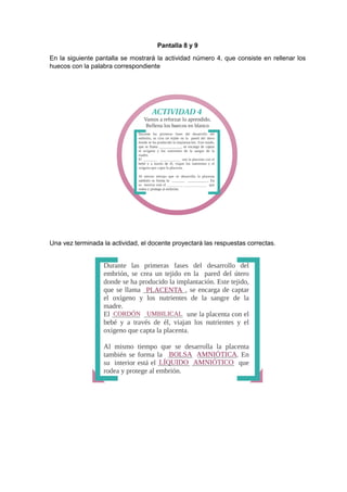 Pantalla 8 y 9
En la siguiente pantalla se mostrará la actividad número 4, que consiste en rellenar los
huecos con la palabra correspondiente
Una vez terminada la actividad, el docente proyectará las respuestas correctas.
 