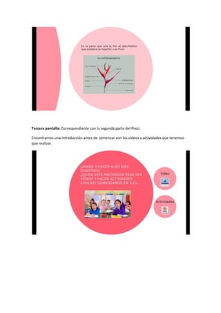 Tercera pantalla: ​Correspondiente con la segunda parte del Prezi.
Encontramos una introducción antes de comenzar con los vídeos y actividades que tenemos
que realizar.
 