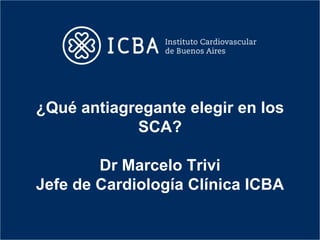 ¿Qué antiagregante elegir en los
            SCA?

        Dr Marcelo Trivi
Jefe de Cardiología Clínica ICBA
 