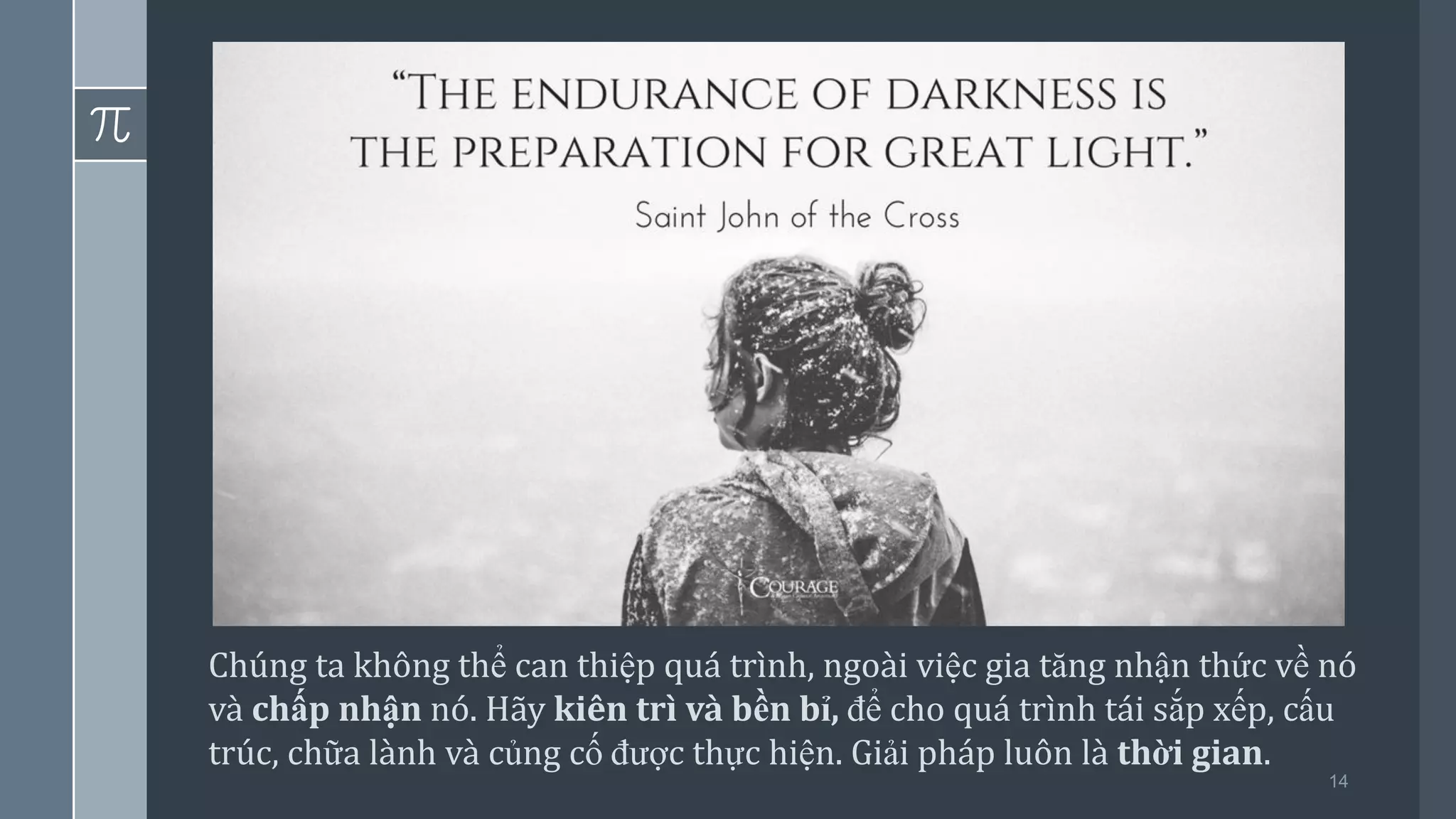 14
Chúng ta không thể can thiệp quá trình, ngoài việc gia tăng nhận thức về nó
và chấp nhận nó. Hãy kiên trì và bền bỉ, để cho quá trình tái sắp xếp, cấu
trúc, chữa lành và củng cố được thực hiện. Giải pháp luôn là thời gian.
 