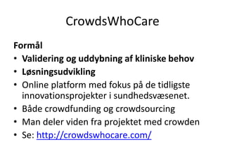 CrowdsWhoCare
Formål
• Validering og uddybning af kliniske behov
• Løsningsudvikling
• Online platform med fokus på de tid...