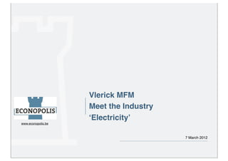 Vlerick MFM
                    Meet the Industry
                    ʻElectricityʼ
www.econopolis.be



                                        7 March 2012
 
