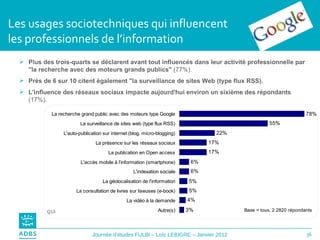 Les usages sociotechniques qui influencent  les professionnels de l’information Plus des trois-quarts se déclarent avant tout influencés dans leur activité professionnelle par "la recherche avec des moteurs grands publics"  (77%). Près de 6 sur 10 citent également "la surveillance de sites Web (type flux RSS). L'influence des réseaux sociaux impacte aujourd'hui environ un sixième des répondants  (17%). Q13 