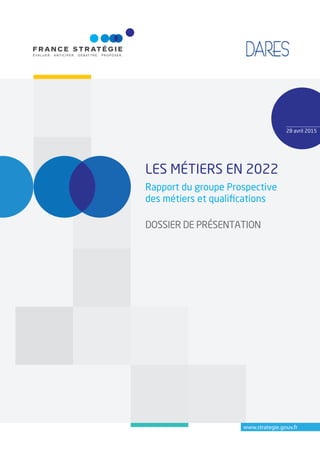 www.strategie.gouv.fr
LES MÉTIERS EN 2022
Rapport du groupe Prospective
des métiers et qualiﬁcations
DOSSIER DE PRÉSENTATION
28 avril 2015
 