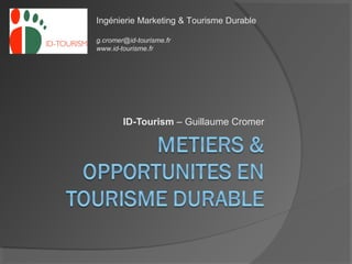 Ingénierie Marketing & Tourisme Durable

g.cromer@id-tourisme.fr
www.id-tourisme.fr




        ID-Tourism – Guillaume Cromer
 