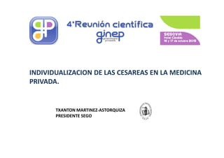 INDIVIDUALIZACION DE LAS CESAREAS EN LA MEDICINA
PRIVADA.PRIVADA.
TXANTON MARTINEZ-ASTORQUIZA
PRESIDENTE SEGO
 