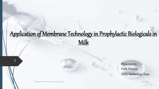 Application of Membrane Technology in Prophylactic Biologicals in
Milk
10/30/2018Membrane Technology in Dairy Processing
1
Presented by:
Parth Hirpara
Dairy Technology Dept.
 
